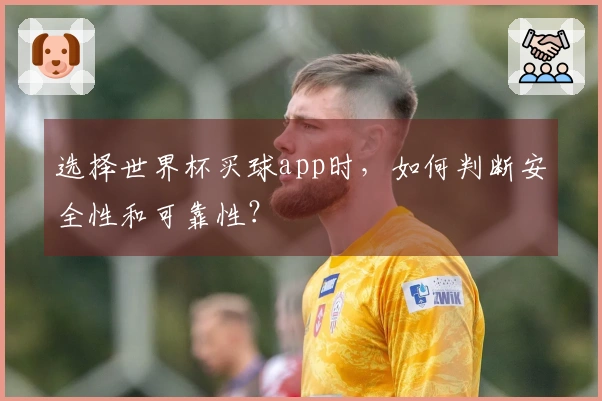 选择世界杯买球app时，如何判断安全性和可靠性？