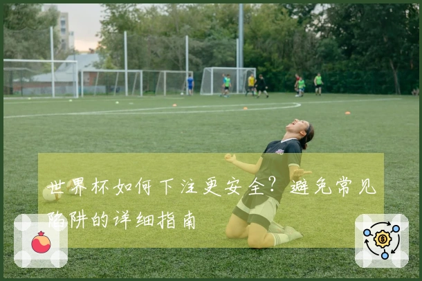 世界杯如何下注更安全？避免常见陷阱的详细指南