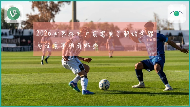 2026世界杯开户前需要了解的步骤与注意事项有哪些