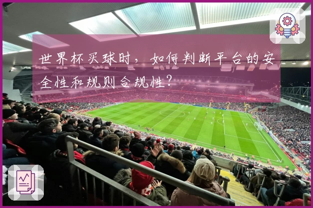 世界杯买球时，如何判断平台的安全性和规则合规性？