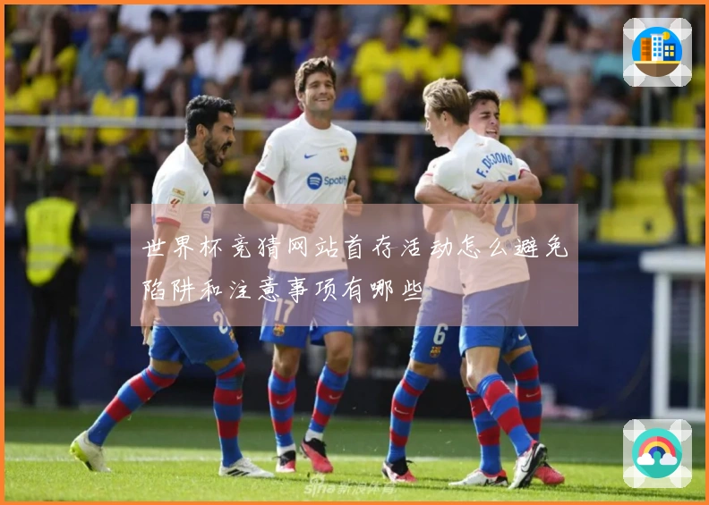世界杯竞猜网站首存活动怎么避免陷阱和注意事项有哪些