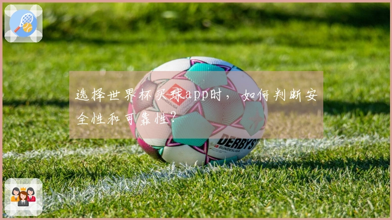 选择世界杯买球app时，如何判断安全性和可靠性？