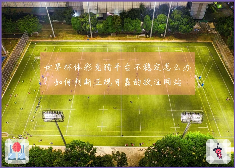 世界杯体彩竞猜平台不稳定怎么办？如何判断正规可靠的投注网站